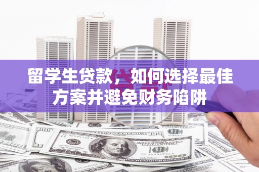 王益留学生贷款，如何选择最佳方案并避免财务陷阱