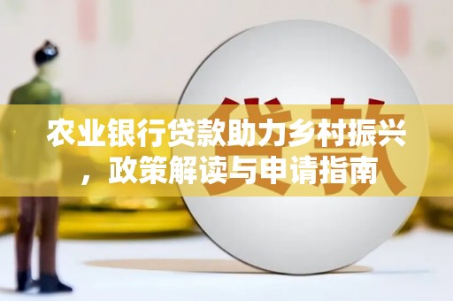 王益农业银行贷款助力乡村振兴，政策解读与申请指南