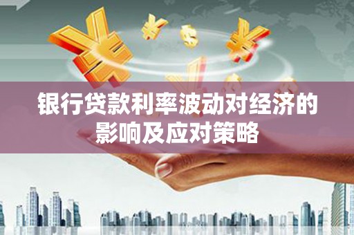 王益银行贷款利率波动对经济的影响及应对策略