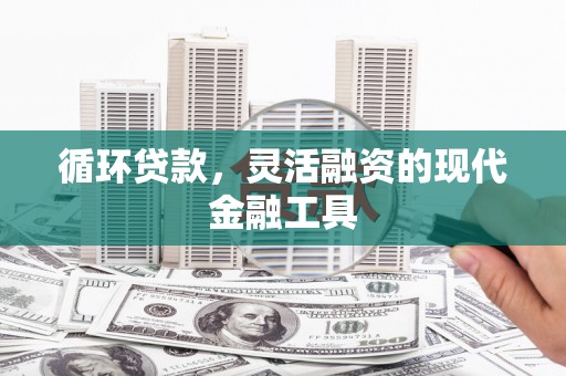 王益循环贷款，灵活融资的现代金融工具