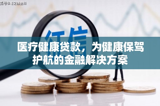 王益医疗健康贷款，为健康保驾护航的金融解决方案