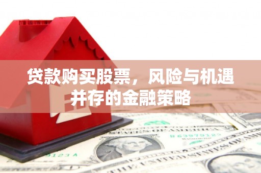 王益贷款购买股票，风险与机遇并存的金融策略
