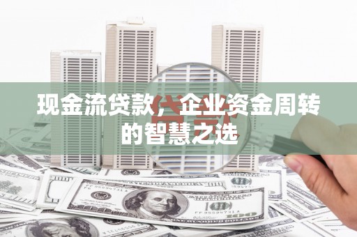 王益现金流贷款，企业资金周转的智慧之选