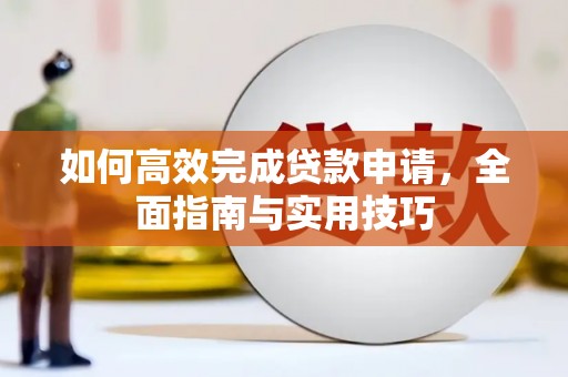 王益如何高效完成贷款申请，全面指南与实用技巧
