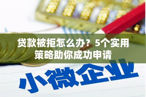 王益贷款被拒怎么办？5个实用策略助你成功申请