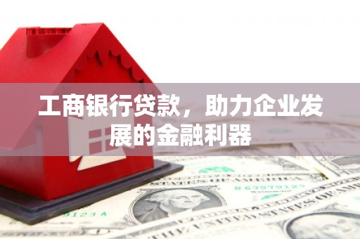 王益工商银行贷款，助力企业发展的金融利器