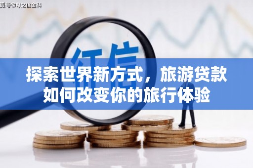 王益探索世界新方式，旅游贷款如何改变你的旅行体验
