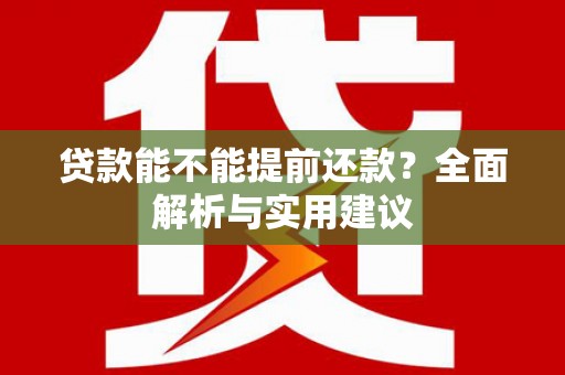 王益贷款能不能提前还款？全面解析与实用建议