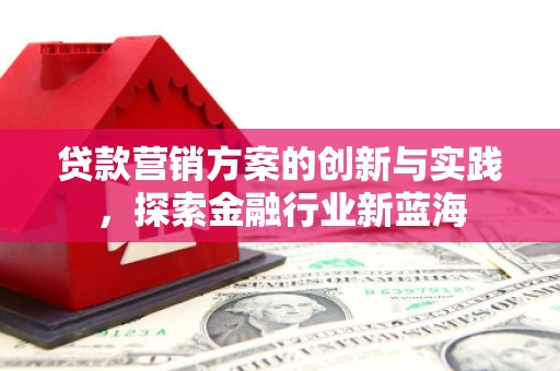 王益贷款营销方案的创新与实践，探索金融行业新蓝海
