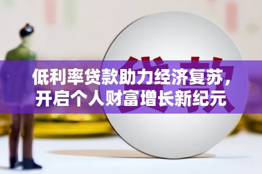 王益低利率贷款助力经济复苏，开启个人财富增长新纪元