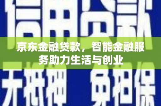 王益京东金融贷款，智能金融服务助力生活与创业