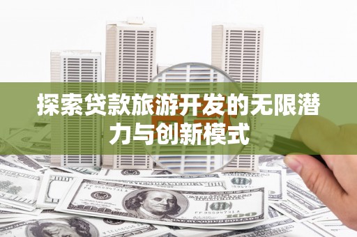 王益探索贷款旅游开发的无限潜力与创新模式