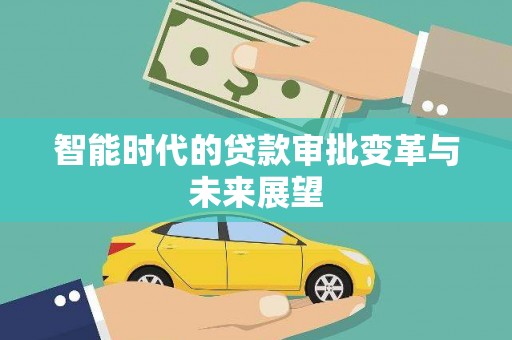 王益智能时代的贷款审批变革与未来展望