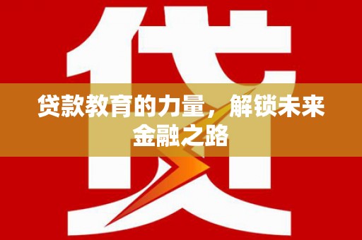 王益贷款教育的力量，解锁未来金融之路