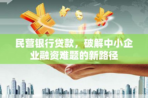 王益民营银行贷款，破解中小企业融资难题的新路径