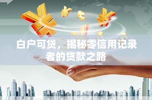 王益白户可贷，揭秘零信用记录者的贷款之路