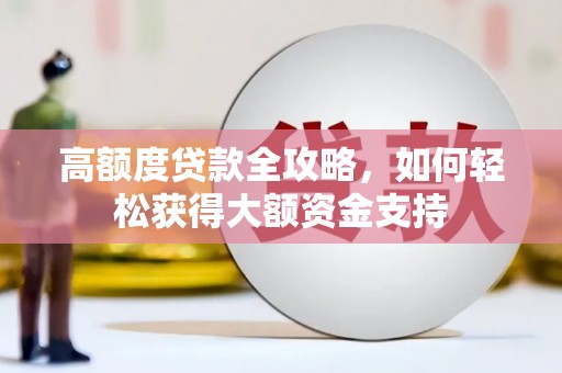 王益高额度贷款全攻略，如何轻松获得大额资金支持