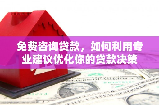 王益免费咨询贷款，如何利用专业建议优化你的贷款决策