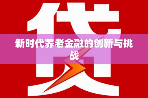 王益新时代养老金融的创新与挑战