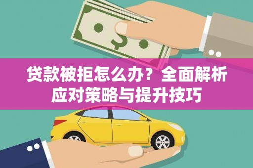 王益贷款被拒怎么办？全面解析应对策略与提升技巧