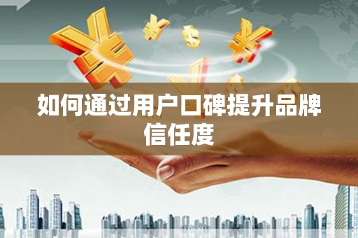 王益如何通过用户口碑提升品牌信任度