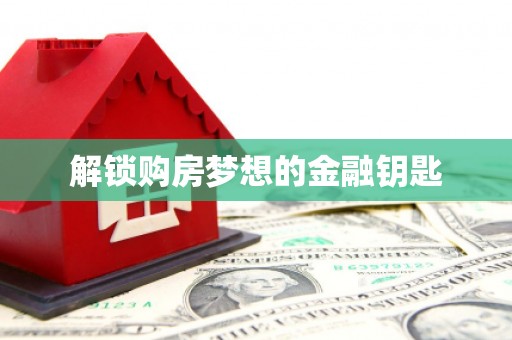 王益解锁购房梦想的金融钥匙