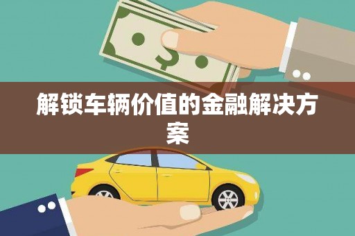 王益解锁车辆价值的金融解决方案