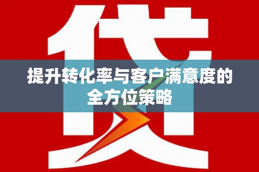 王益提升转化率与客户满意度的全方位策略