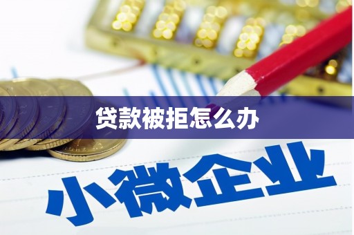 王益贷款被拒怎么办