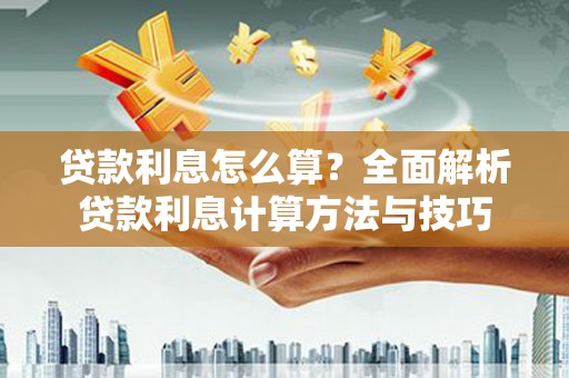 王益贷款利息怎么算？全面解析贷款利息计算方法与技巧