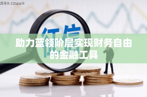 王益助力蓝领阶层实现财务自由的金融工具