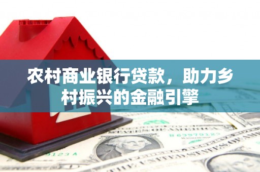 王益农村商业银行贷款，助力乡村振兴的金融引擎