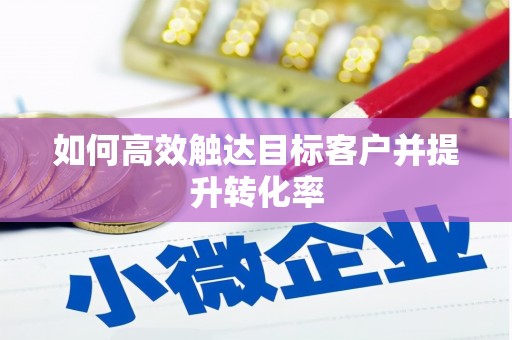 王益如何高效触达目标客户并提升转化率