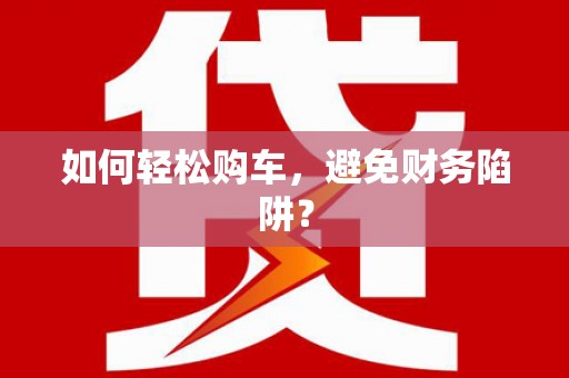 王益如何轻松购车，避免财务陷阱？
