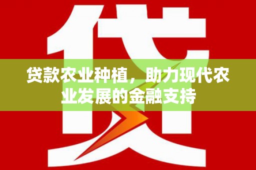 王益贷款农业种植，助力现代农业发展的金融支持