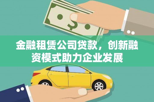 王益金融租赁公司贷款，创新融资模式助力企业发展