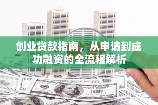 王益创业贷款指南，从申请到成功融资的全流程解析