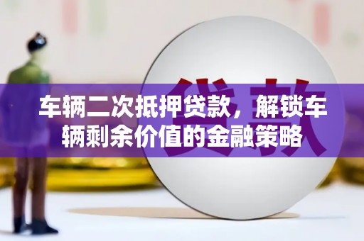 王益车辆二次抵押贷款，解锁车辆剩余价值的金融策略