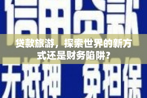 王益贷款旅游，探索世界的新方式还是财务陷阱？