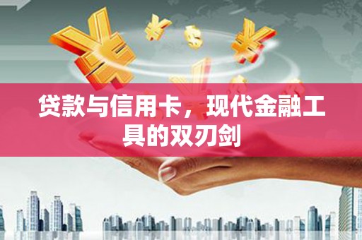 王益贷款与信用卡，现代金融工具的双刃剑