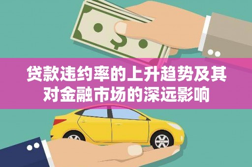 王益贷款违约率的上升趋势及其对金融市场的深远影响