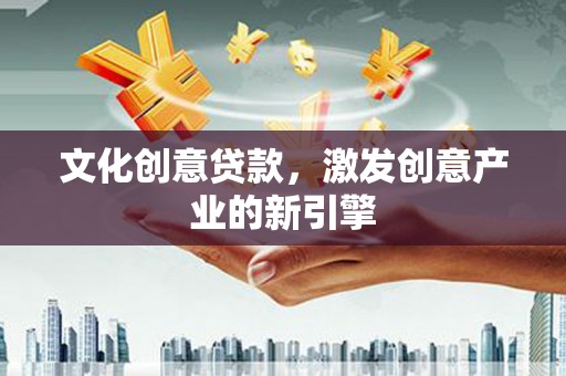 王益文化创意贷款，激发创意产业的新引擎